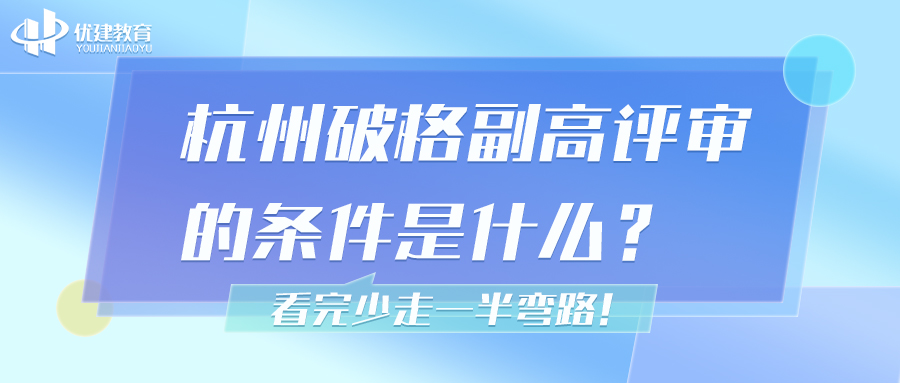 優建教育分享經驗：杭州破格副高評審的條件是什么？評審必看！.jpg