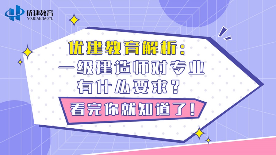優建教育解析：一級建造師對專業有什么要求？看完你就知道了！.jpg